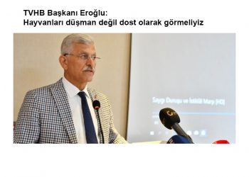 TVHB Başkanı Eroğlu: Hayvanları düşman değil dost olarak görmeliyiz
