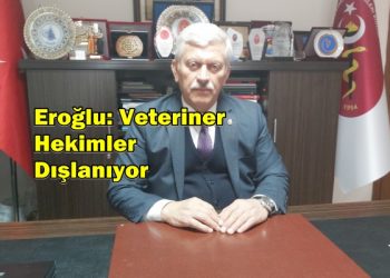 Eroğlu: Veteriner Hekimler Dışlanıyor