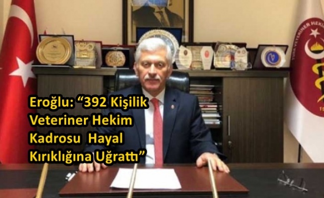 Eroğlu: “392 Kişilik Veteriner Hekim Kadrosu Hayal Kırıklığına Uğrattı”