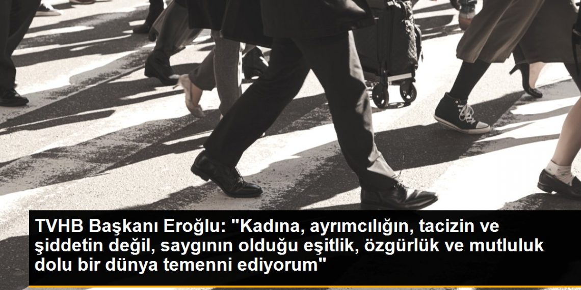 TVHB Başkanı Eroğlu: “Kadına, ayrımcılığın, tacizin ve şiddetin değil, saygının olduğu eşitlik, özgürlük ve mutluluk dolu bir dünya temenni ediyorum”