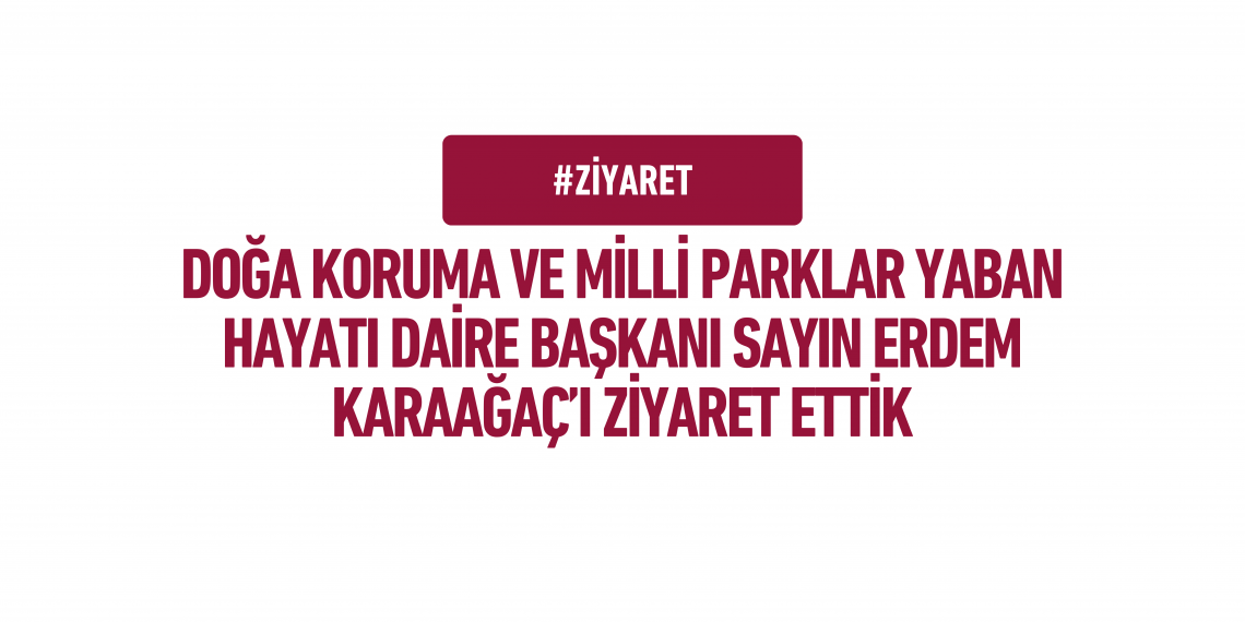 Doğa Koruma ve Milli Parklar Yaban Hayatı Daire Başkanı Sayın Erdem Karaağaç’ı Ziyaret Ettik