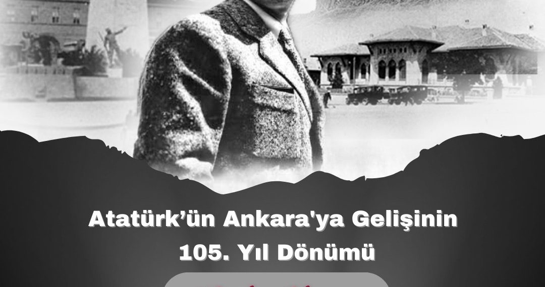 Atatürk’ün Ankara’ya Gelişinin 105. Yıl Dönümü Kutlu Olsun