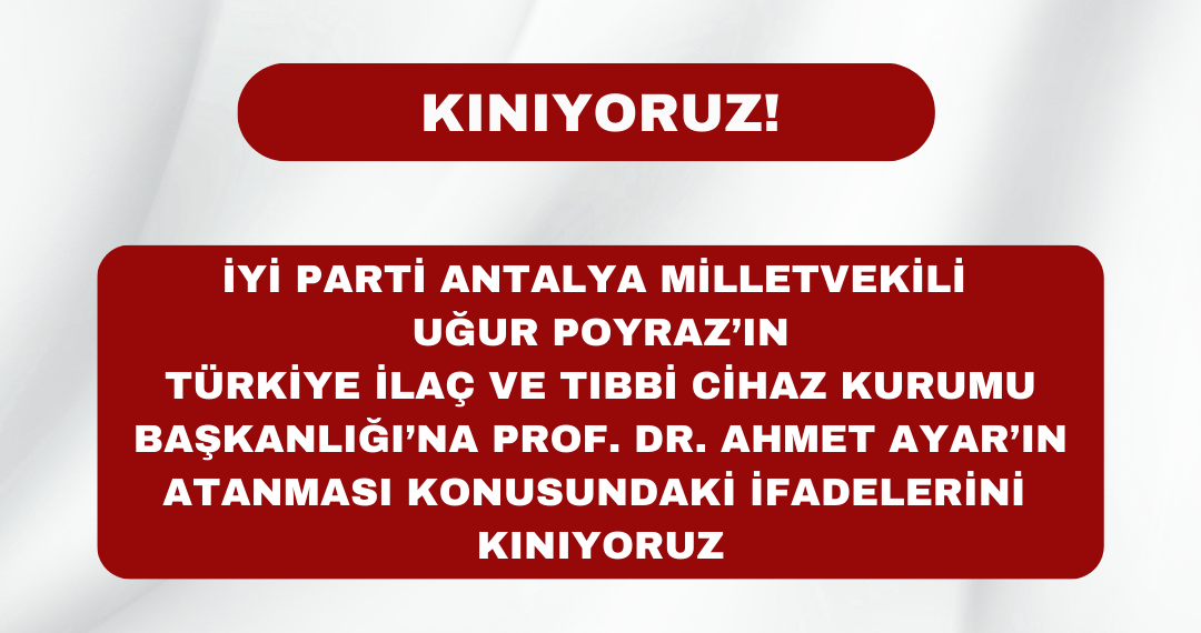 İYİ Parti Antalya Milletvekili  Uğur Poyraz’ın Türkiye İlaç ve Tıbbi Cihaz Kurumu Başkanlığı’na Prof. Dr. Ahmet Ayar’ın atanması Konusundaki İfadelerini Kınıyoruz!