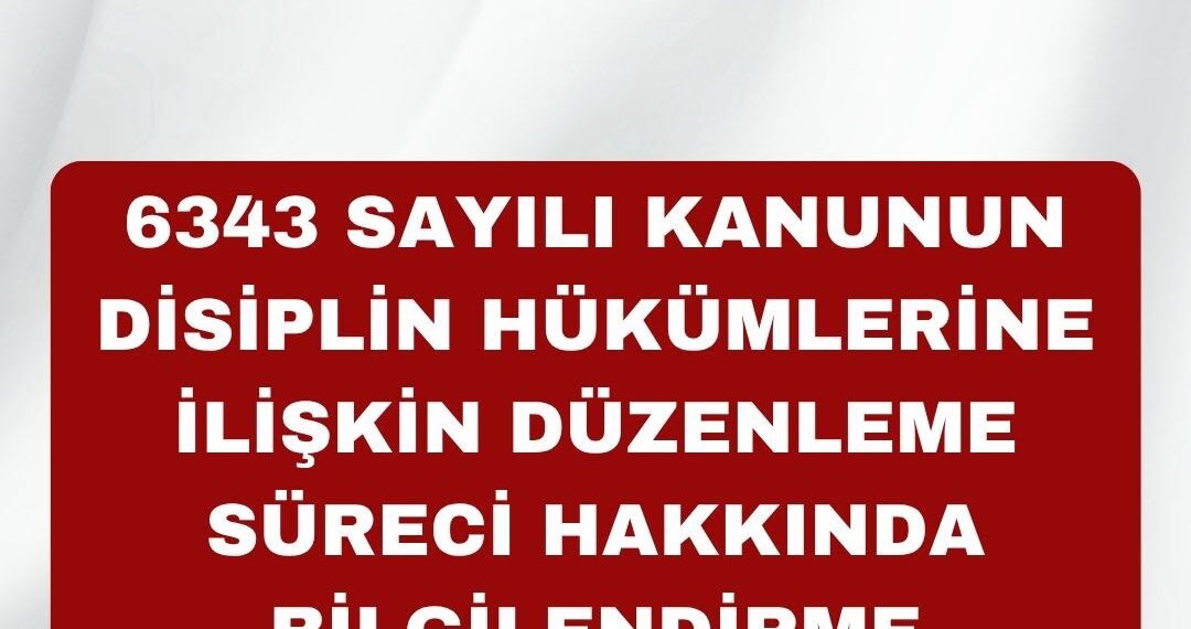 6343 Sayılı Kanunun Disiplin Hükümlerine İlişkin Düzenleme Süreci Hakkında Bilgilendirme